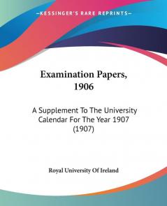 Examination Papers 1906: A Supplement To The University Calendar For The Year 1907 (1907)