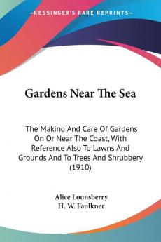 Gardens Near The Sea: The Making And Care Of Gardens On Or Near The Coast With Reference Also To Lawns And Grounds And To Trees And Shrubbery (1910)