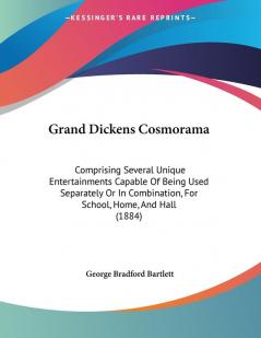 Grand Dickens Cosmorama: Comprising Several Unique Entertainments Capable Of Being Used Separately Or In Combination For School Home And Hall (1884)