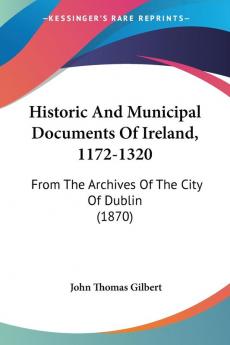 Historic And Municipal Documents Of Ireland 1172-1320: From The Archives Of The City Of Dublin (1870)