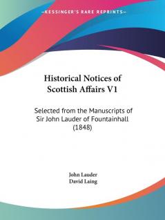 Historical Notices Of Scottish Affairs V1: Selected From The Manuscripts Of Sir John Lauder Of Fountainhall (1848) (Bannatyne Club Publications)