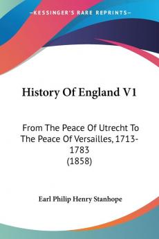 History Of England V1: From The Peace Of Utrecht To The Peace Of Versailles 1713-1783 (1858)