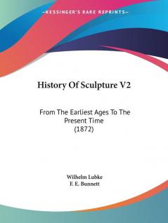 History Of Sculpture V2: From The Earliest Ages To The Present Time (1872)