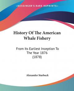 History Of The American Whale Fishery: From Its Earliest Inception To The Year 1876 (1878)