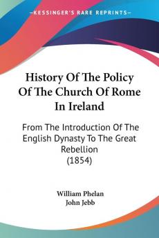 History Of The Policy Of The Church Of Rome In Ireland: From The Introduction Of The English Dynasty To The Great Rebellion (1854)