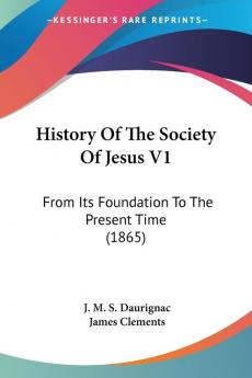 History Of The Society Of Jesus V1: From Its Foundation To The Present Time (1865)