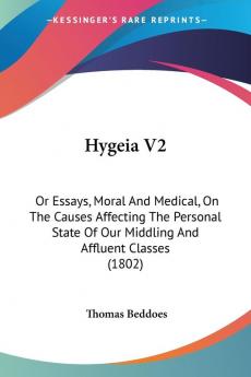 Hygeia V2: Or Essays Moral And Medical On The Causes Affecting The Personal State Of Our Middling And Affluent Classes (1802)