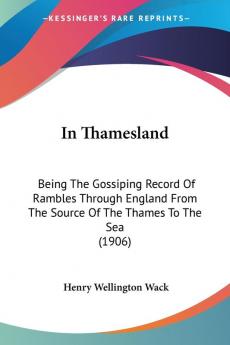 In Thamesland: Being The Gossiping Record Of Rambles Through England From The Source Of The Thames To The Sea (1906)