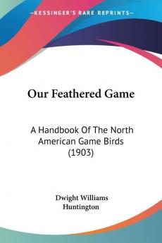 Our Feathered Game: A Handbook Of The North American Game Birds (1903)