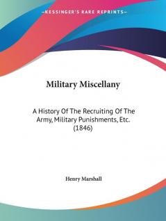 Military Miscellany: A History Of The Recruiting Of The Army Military Punishments Etc. (1846) (Legacy Reprint)