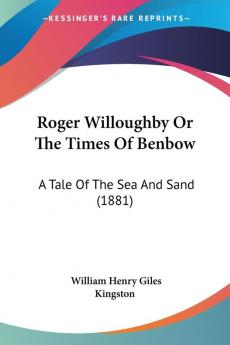 Roger Willoughby or the Times of Benbow: A Tale of the Sea and Sand: A Tale Of The Sea And Sand (1881)