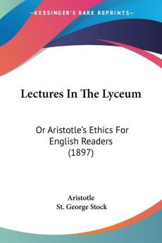 Lectures in the Lyceum: Or Aristotle's Ethics for English Readers: Or Aristotle's Ethics For English Readers (1897)