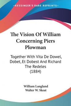 The Vision of William Concerning Piers Plowman: Together With Vita De Dowel Dobet Et Dobest and Richard the Redeles: Together With Vita De Dowel Dobet Et Dobest And Richard The Redeles (1884)