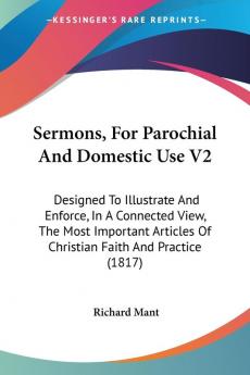 Sermons For Parochial And Domestic Use V2: Designed To Illustrate And Enforce In A Connected View The Most Important Articles Of Christian Faith And Practice (1817)