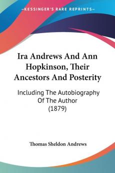 Ira Andrews and Ann Hopkinson Their Ancestors and Posterity: Including the Autobiography of the Author: Including The Autobiography Of The Author (1879)