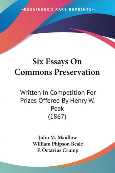 Six Essays On Commons Preservation: Written In Competition For Prizes Offered By Henry W. Peek (1867)