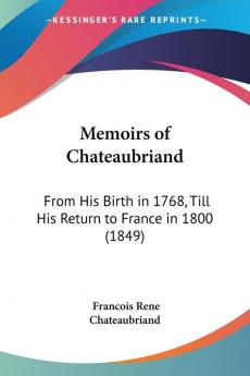 Memoirs Of Chateaubriand: From His Birth In 1768 Till His Return To France In 1800 (1849)