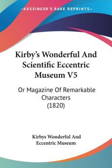 Kirby's Wonderful And Scientific Eccentric Museum V5: Or Magazine Of Remarkable Characters (1820)