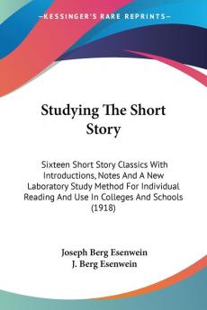 Studying the Short Story: Sixteen Short Story Classics With Introductions Notes and a New Laboratory Study Method for Individual Reading and Use in ... And Use In Colleges And Schools (1918)