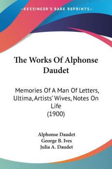 The Works of Alphonse Daudet: Memories of a Man of Letters Ultima Artists' Wives Notes on Life: Memories Of A Man Of Letters Ultima Artists' Wives Notes On Life (1900)