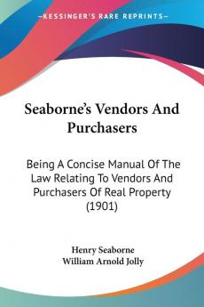 Seaborne's Vendors and Purchasers: Being a Concise Manual of the Law Relating to Vendors and Purchasers of Real Property: Being A Concise Manual Of ... And Purchasers Of Real Property (1901)