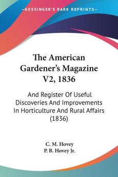 The American Gardener's Magazine V2 1836: And Register Of Useful Discoveries And Improvements In Horticulture And Rural Affairs (1836)