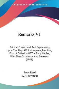 Remarks V1: Critical Conjectural And Explanatory Upon The Plays Of Shakespeare Resulting From A Collation Of The Early Copies With That Of Johnson And Steevens (1805)