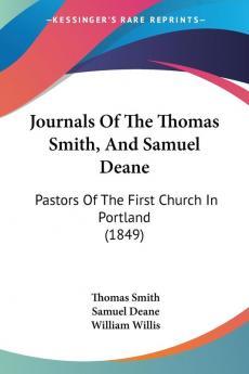 Journals Of The Thomas Smith And Samuel Deane: Pastors Of The First Church In Portland (1849)