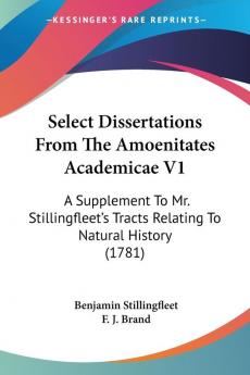 Select Dissertations From The Amoenitates Academicae V1: A Supplement To Mr. Stillingfleet's Tracts Relating To Natural History (1781)