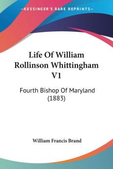 Life of William Rollinson Whittingham: Fourth Bishop of Maryland: Fourth Bishop Of Maryland (1883)