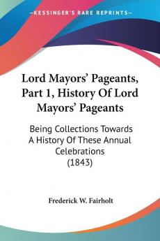 Lord Mayors' Pageants Part 1 History Of Lord Mayors' Pageants: Being Collections Towards A History Of These Annual Celebrations (1843)