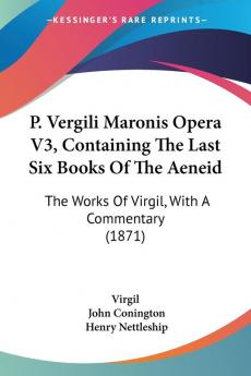 P. Vergili Maronis Opera V3 Containing The Last Six Books Of The Aeneid: The Works Of Virgil With A Commentary (1871)