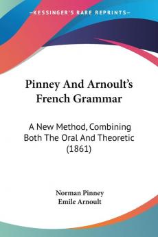 Pinney And Arnoult's French Grammar: A New Method Combining Both The Oral And Theoretic (1861)