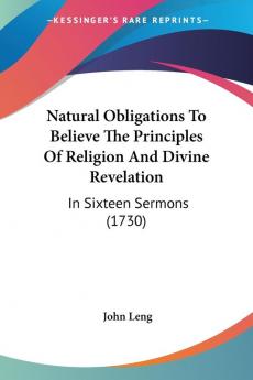 Natural Obligations To Believe The Principles Of Religion And Divine Revelation: In Sixteen Sermons (1730)