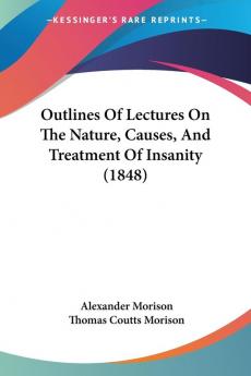 Outlines Of Lectures On The Nature Causes And Treatment Of Insanity (1848)