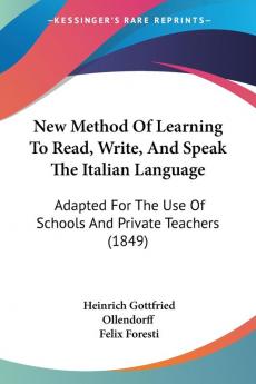 New Method Of Learning To Read Write And Speak The Italian Language: Adapted For The Use Of Schools And Private Teachers (1849)