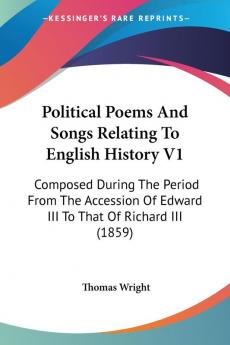 Political Poems And Songs Relating To English History V1: Composed During The Period From The Accession Of Edward III To That Of Richard III (1859)