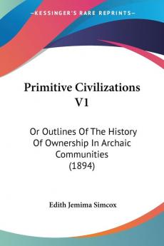 Primitive Civilizations: Or Outlines of the History of Ownership in Archaic Communities: Or Outlines Of The History Of Ownership In Archaic Communities (1894)