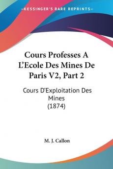 Cours Professes A L'Ecole Des Mines De Paris V2 Part 2: Cours D'Exploitation Des Mines (1874)