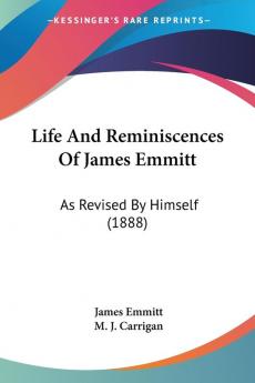 Life and Reminiscences of James Emmitt: As Revised by Himself: As Revised By Himself (1888)