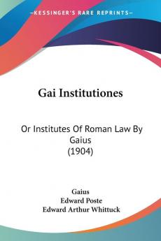 Gai Institutiones: Or Institutes of Roman Law by Gaius: Or Institutes Of Roman Law By Gaius (1904)