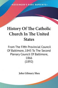 History of the Catholic Church in the United States: From the Fifth Provincial Council of Baltimore 1843 to the Second Plenary Council of Baltimore ... Plenary Council Of Baltimore 1866 (1892)