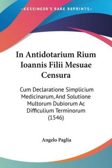 In Antidotarium Rium Ioannis Filii Mesuae Censura: Cum Declaratione Simplicium Medicinarum And Solutione Multorum Dubiorum Ac Difficulium Terminorum (1546)