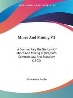 Mines and Mining: A Commentary on the Law of Mines and Mining Rights Both Common Law and Statutory: A Commentary On The Law Of Mines And Mining Rights Both Common Law And Statutory (1902)