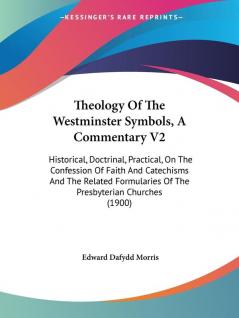 Theology Of The Westminster Symbols A Commentary V2: Historical Doctrinal Practical On The Confession Of Faith And Catechisms And The Related Formularies Of The Presbyterian Churches (1900)