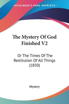 The Mystery Of God Finished V2: Or The Times Of The Restitution Of All Things (1850)