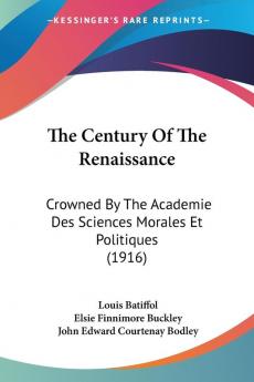 The Century Of The Renaissance: Crowned By The Academie Des Sciences Morales Et Politiques (1916)