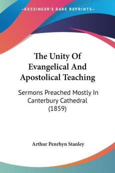 The Unity Of Evangelical And Apostolical Teaching: Sermons Preached Mostly In Canterbury Cathedral (1859)