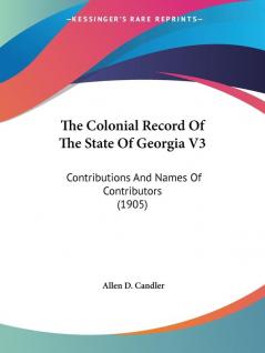 The Colonial Record Of The State Of Georgia V3: Contributions And Names Of Contributors (1905)