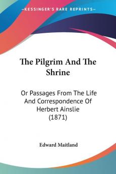 The Pilgrim And The Shrine: Or Passages From The Life And Correspondence Of Herbert Ainslie (1871)